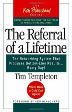 The Referral of a Lifetime: The Networking System That Produces Bottom-Line Results Every Day (The Ken Blanchard Series) - Tim Templeton