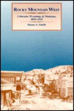 Rocky Mountain West: Colorado, Wyoming, and Montana, 1859-1915 - Duane A. Smith