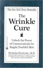 The Wrinkle Cure: Unlock the Power of Cosmeceuticals for Supple, Youthful Skin - Nicholas Perricone