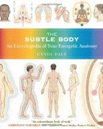 The Subtle Body: An Encyclopedia of Your Energetic Anatomy - Cyndi Dale