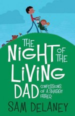 Night of the Living Dad: Confessions of a Shabby Father - Sam Delaney