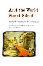 And the World Stood Silent: SEPHARDIC POETRY OF THE HOLOCAUST - Isaac Jack Levy