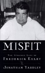 Misfit: The Strange Life of Frederick Exley - Jonathan Yardley