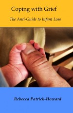 Coping with Grief: The Anti-Guide to Infant Loss - Rebecca Patrick-Howard