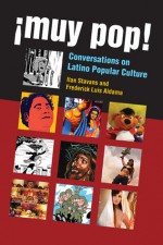 ¡Muy Pop!: Conversations on Latino Popular Culture - Frederick Luis Aldama, Ilan Stavans