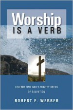 Worship is a Verb: Eight Principles for Transforming Worship - Robert Webber