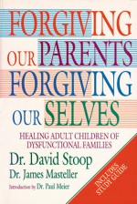 Forgiving Our Parents, Forgiving Ourselves: Healing Adult Children of Dysfunctional Families - David A. Stoop, James Masteller