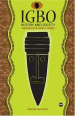 Igbo History and Society: The essays of Adiele Afigbo - Adiele Afigbo, Toyin Falola