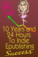 10 Years and 24 Hours to Indie Epublishing Success - D. Scott