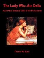 The Lady Who Ate Dolls: And Other Satirical Tales of the Paranormal - Thomas M. Sipos