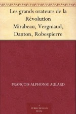 Les grands orateurs de la Révolution Mirabeau, Vergniaud, Danton, Robespierre (French Edition) - Francois-Alphonse Aulard