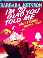 I'm So Glad You Told Me What I Didn't Wanna Hear - Barbara Johnson