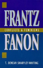 Frantz Fanon: Conflicts and Feminisms - T. Denean Sharpley-Whiting, Joy James