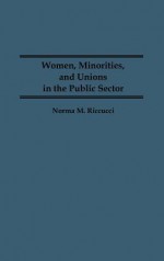 Women, Minorities, and Unions in the Public Sector - Norma M. Riccucci