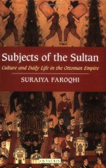 Subjects of the Sultan: Culture and Daily Life in the Ottoman Empire - Suraiya Faroqhi