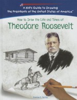 How To Draw The Life And Times Of Theodore Roosevelt (Kid's Guide To Drawing The Presidents Of The United States Of America) - Frances E. Ruffin