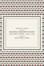 Becoming Marianne Moore: The Early Poems, 1907-1924 - Marianne Moore, Robin G. Schulze