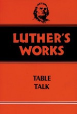 Luther's Works, Volume 54: Table Talk (Luther's Works (Augsburg)) - Martin Luther, Theodore G. Tappert, Helmut T. Lehmann