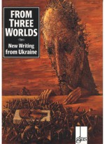 From Three Worlds: New Writing from Ukraine - Ed Hogan, Askold Melnyczuk