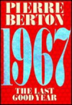 1967: The Last Good Year - Pierre Berton