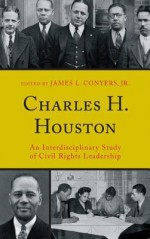 Charles H. Houston: An Interdisciplinary Study of Civil Rights Leadership - James L. Conyers Jr., Derek W. Black, John Brittain, Malachi Crawford ; Lewis R. Gordon ; Katherine Bankole Medina ; Christel N. Temple ; Julius E. Thomp