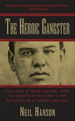 The Heroic Gangster: The Story of Monk Eastman, from the Streets of New York to the Battlefields of Europe and Back - Neil Hanson