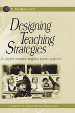 Designing Teaching Strategies: An Applied Behavior Analysis Systems Approach (Educational Psychology) - R. Douglas Greer