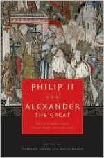 Philip II and Alexander the Great: Father and Son, Lives and Afterlives - Elizabeth Carney, Daniel Ogden