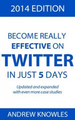 Become Really Effective on Twitter in Just 5 Days: 2014 Edition - Andrew Knowles