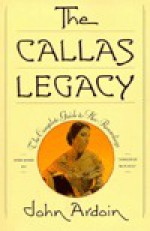 The Callas Legacy: The Complete Guide to Her Recordings - John Ardoin