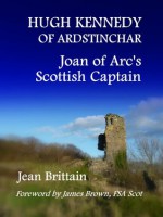 Hugh Kennedy of Ardstinchar: Joan of Arc's Scottish Captain - Jean Brittain, James Brown