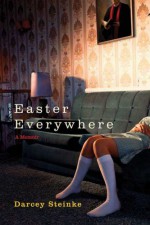 Easter Everywhere - Darcey Steinke