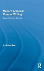 Modern American Counter Writing: Beats, Outriders, Ethnics - A. Robert Lee