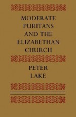 Moderate Puritans and the Elizabethan Church - Peter Lake