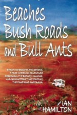 BEACHES, BUSH ROADS & BULL ANTS - Ian Hamilton, Faye Hamilton