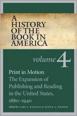 A History of the Book in America: Volume 4: Print in Motion: The Expansion of Publishing and Reading in the United States, 1880-1940 - Carl F. Kaestle, Janice A. Radway