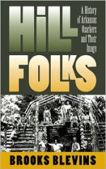 Hill Folks: A History of Arkansas Ozarkers and Their Image - Brooks Blevins