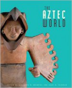 The Aztec World - Elizabeth M. Brumfiel, Gary M. Feinman