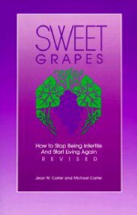 Sweet Grapes: How to Stop Being Infertile and Start Living Again - Jean W. Carter, Michael Carter