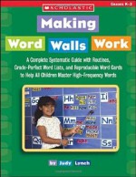 Making Word Walls Work: A Complete, Systematic Guide With Routines, Grade-Perfect Word Lists, and Reproducible Word Cards to Help All Children Master High-Frequency Words - Judy Lynch