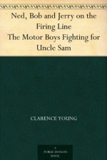 Ned, Bob and Jerry on the Firing Line The Motor Boys Fighting for Uncle Sam - Clarence Young