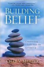 Building Belief: Constructing Faith from the Ground Up - Chad V. Meister