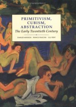 Primitivism, Cubism, Abstraction: The Early Twentieth Century - Gillian Perry, Charles Harrison, Francis Frascina