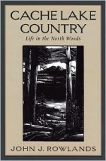 Cache Lake Country: Life in the North Woods - John J. Rowlands, Henry B. Kane