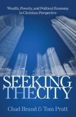 Seeking the City: Christian Faith & Political Economy: A Biblical, Theological, Historical Study - Chad Brand