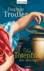 Die Totenfrau Des Herzogs: Roman - Dagmar Trodler