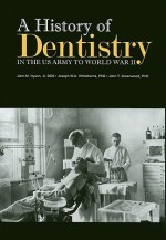 A History of Dentistry in the U.S. Army to World War II - John M. Hyson, Joseph W.A. Whitehorne, John T. Greenwood, U.S. Department of the Army, John T, Greenwood