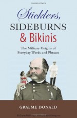 Sticklers, Sideburns and Bikinis: The Military Origin of Everyday Words and Phrases - Graeme Donald