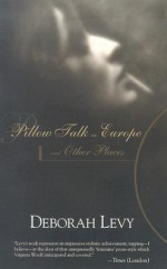 Pillow Talk in Europe and Other Places (Lannan Selection) - Deborah Levy