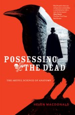 Possessing the Dead: The Artful Science of Anatomy - Helen Macdonald